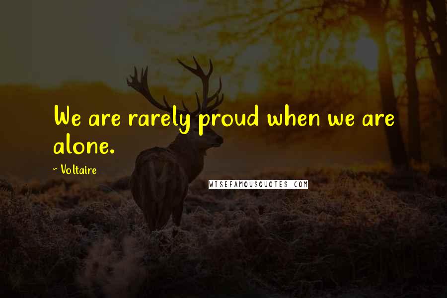 Voltaire Quotes: We are rarely proud when we are alone.