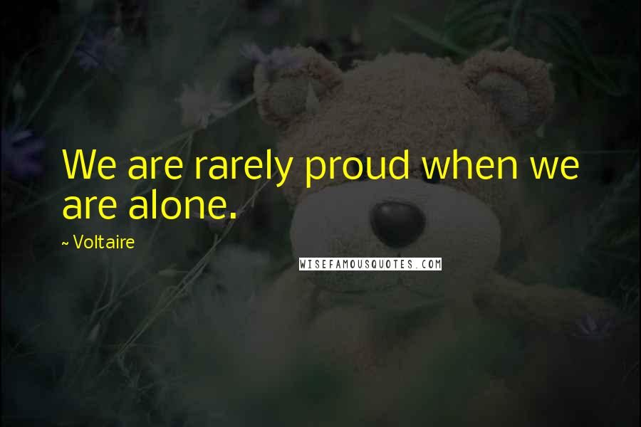 Voltaire Quotes: We are rarely proud when we are alone.