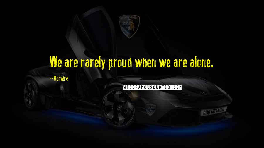 Voltaire Quotes: We are rarely proud when we are alone.