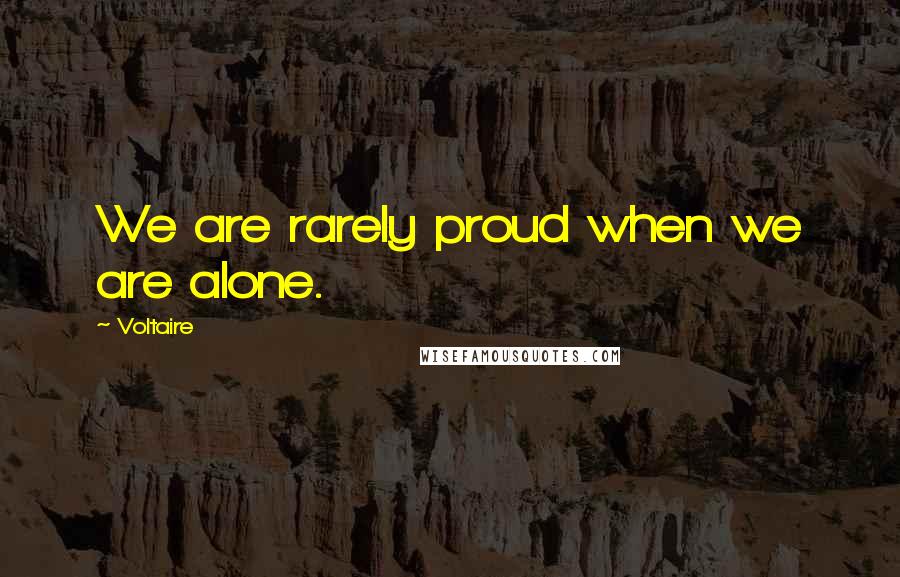 Voltaire Quotes: We are rarely proud when we are alone.