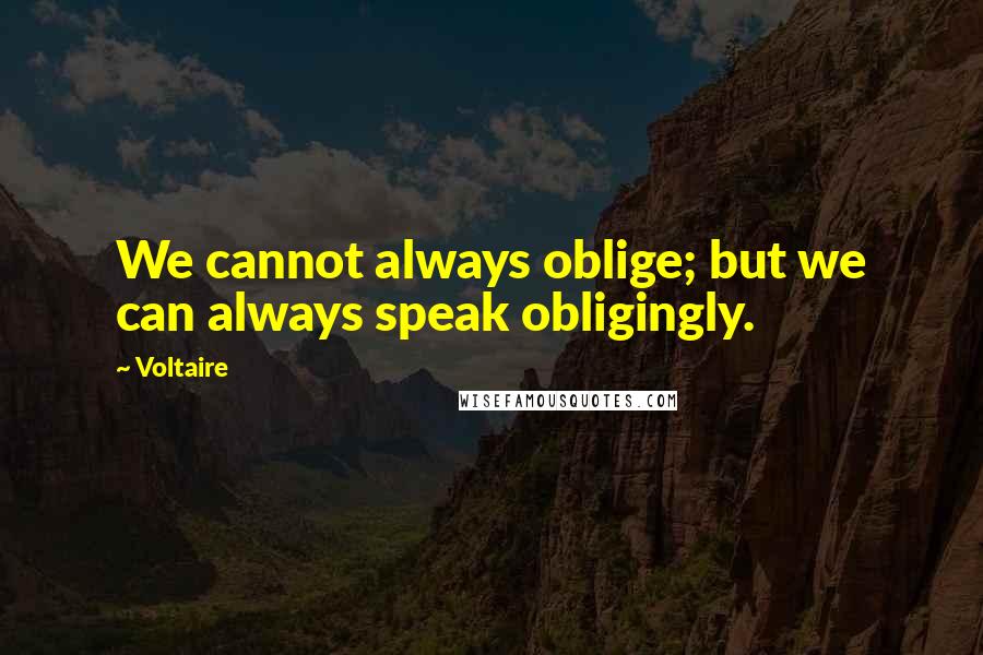 Voltaire Quotes: We cannot always oblige; but we can always speak obligingly.