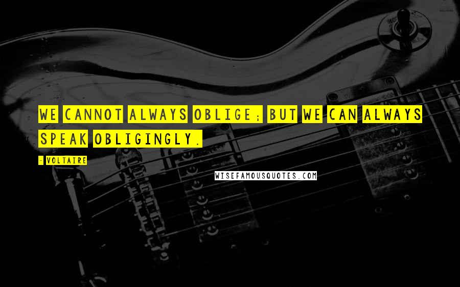 Voltaire Quotes: We cannot always oblige; but we can always speak obligingly.