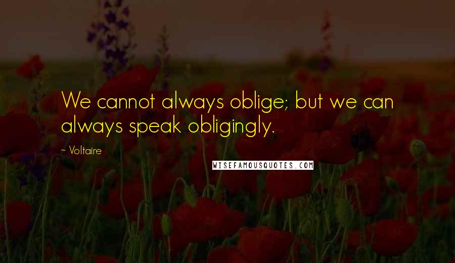 Voltaire Quotes: We cannot always oblige; but we can always speak obligingly.