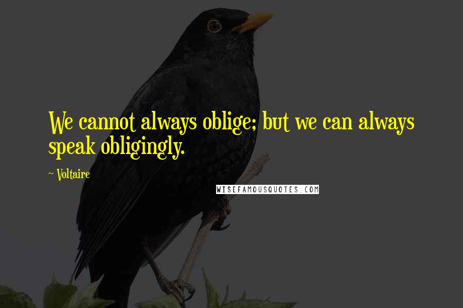 Voltaire Quotes: We cannot always oblige; but we can always speak obligingly.