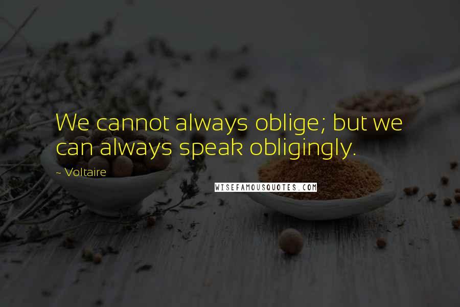 Voltaire Quotes: We cannot always oblige; but we can always speak obligingly.