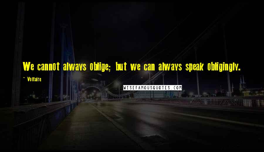 Voltaire Quotes: We cannot always oblige; but we can always speak obligingly.