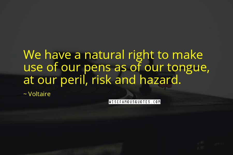 Voltaire Quotes: We have a natural right to make use of our pens as of our tongue, at our peril, risk and hazard.