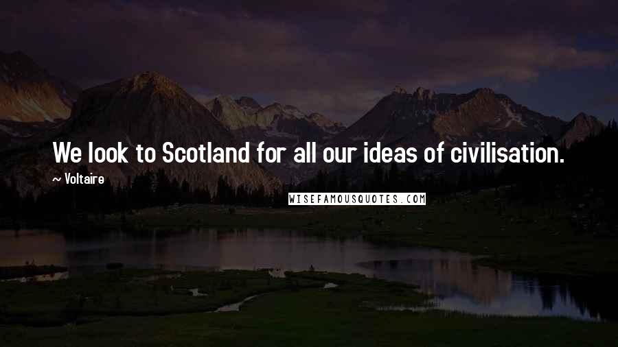 Voltaire Quotes: We look to Scotland for all our ideas of civilisation.