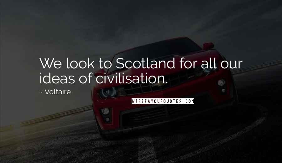 Voltaire Quotes: We look to Scotland for all our ideas of civilisation.