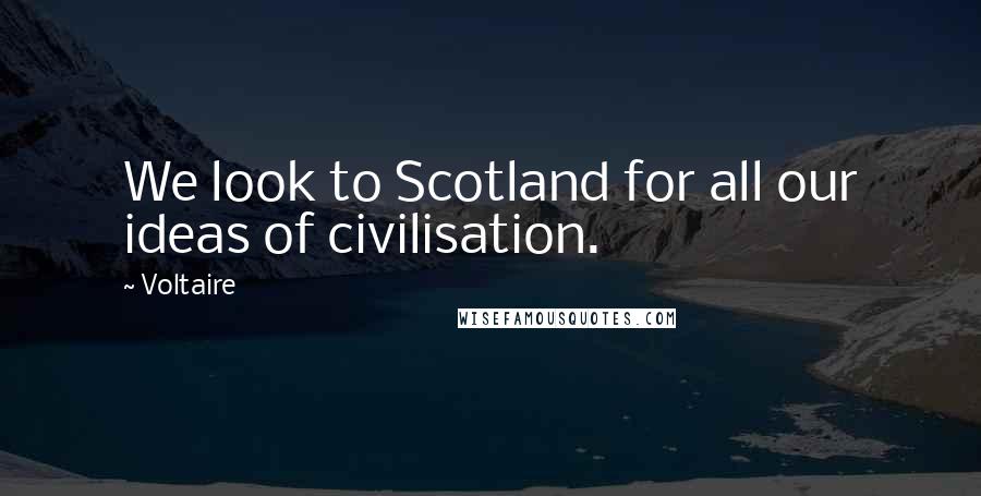 Voltaire Quotes: We look to Scotland for all our ideas of civilisation.