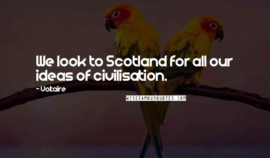Voltaire Quotes: We look to Scotland for all our ideas of civilisation.