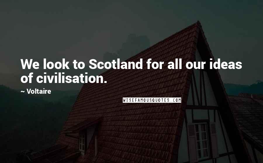 Voltaire Quotes: We look to Scotland for all our ideas of civilisation.