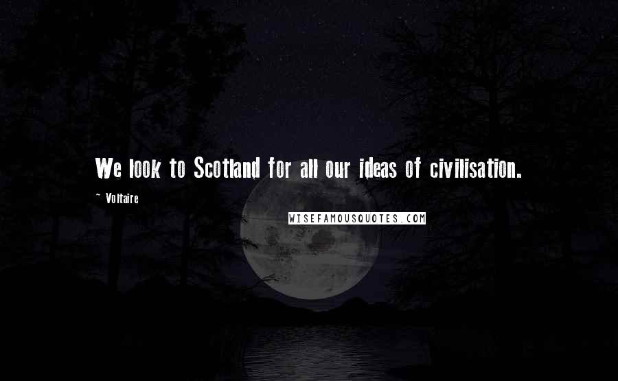Voltaire Quotes: We look to Scotland for all our ideas of civilisation.
