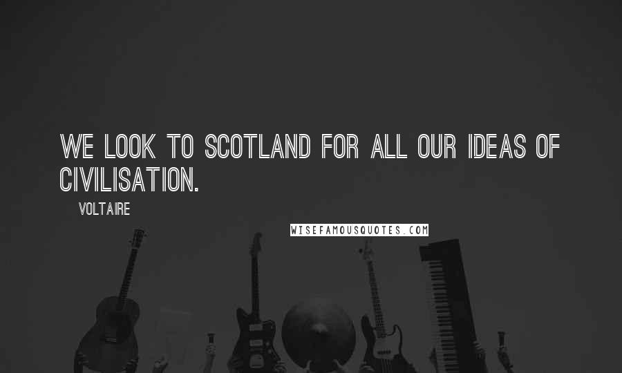 Voltaire Quotes: We look to Scotland for all our ideas of civilisation.