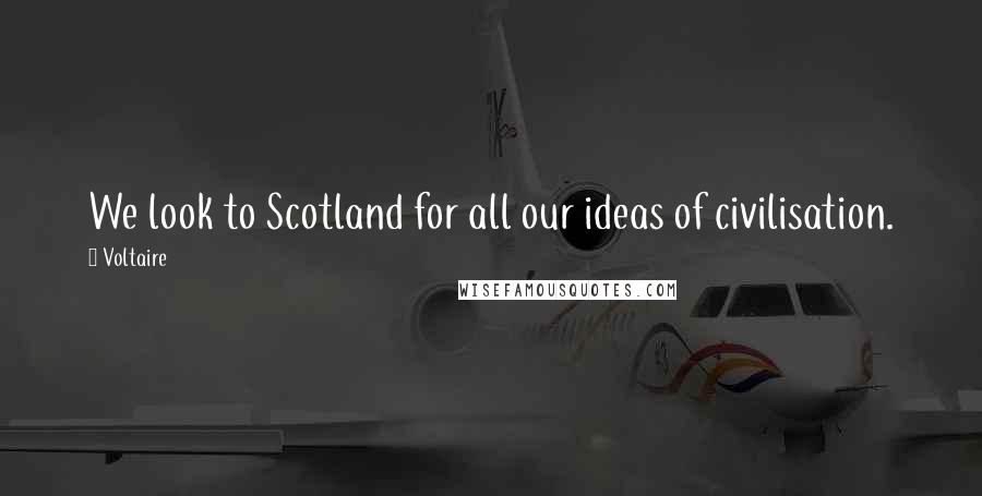 Voltaire Quotes: We look to Scotland for all our ideas of civilisation.