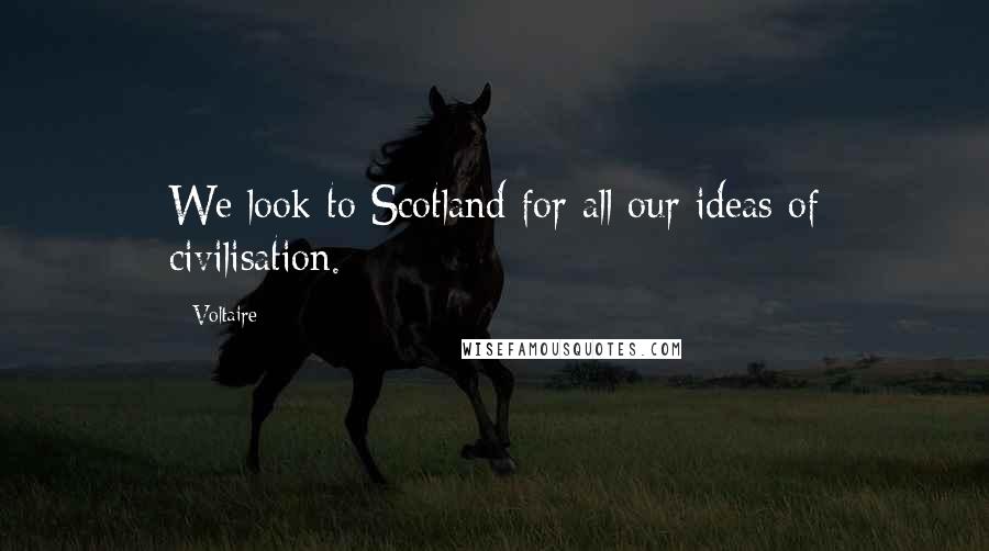 Voltaire Quotes: We look to Scotland for all our ideas of civilisation.
