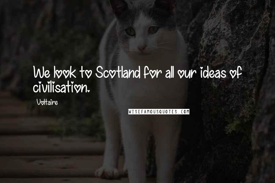 Voltaire Quotes: We look to Scotland for all our ideas of civilisation.