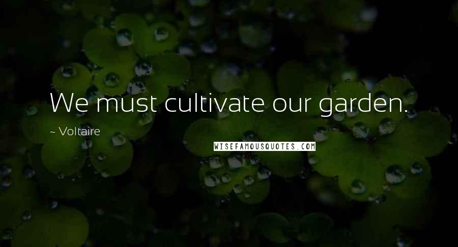 Voltaire Quotes: We must cultivate our garden.