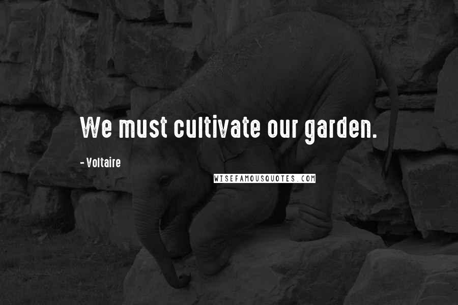 Voltaire Quotes: We must cultivate our garden.