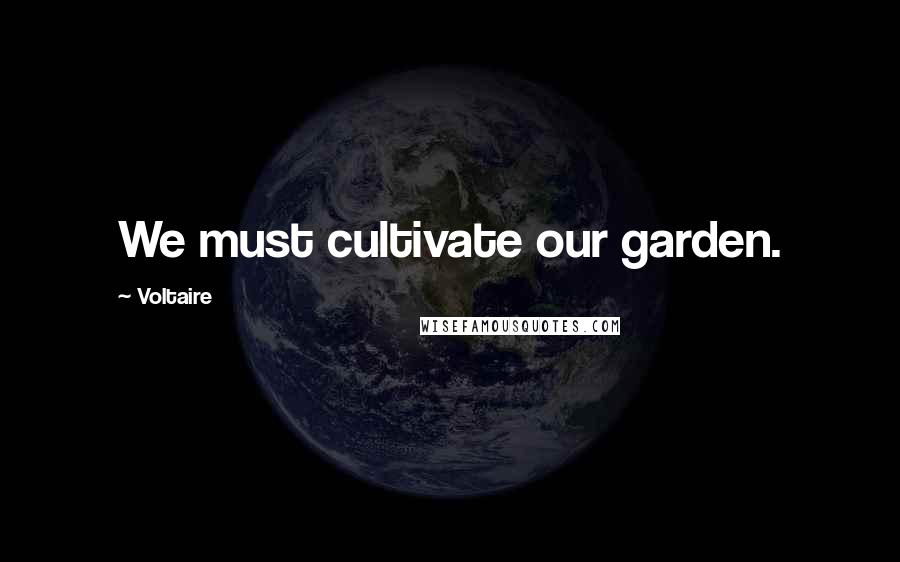 Voltaire Quotes: We must cultivate our garden.