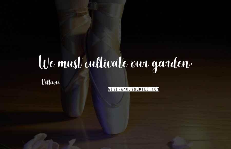 Voltaire Quotes: We must cultivate our garden.