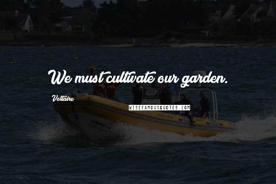 Voltaire Quotes: We must cultivate our garden.