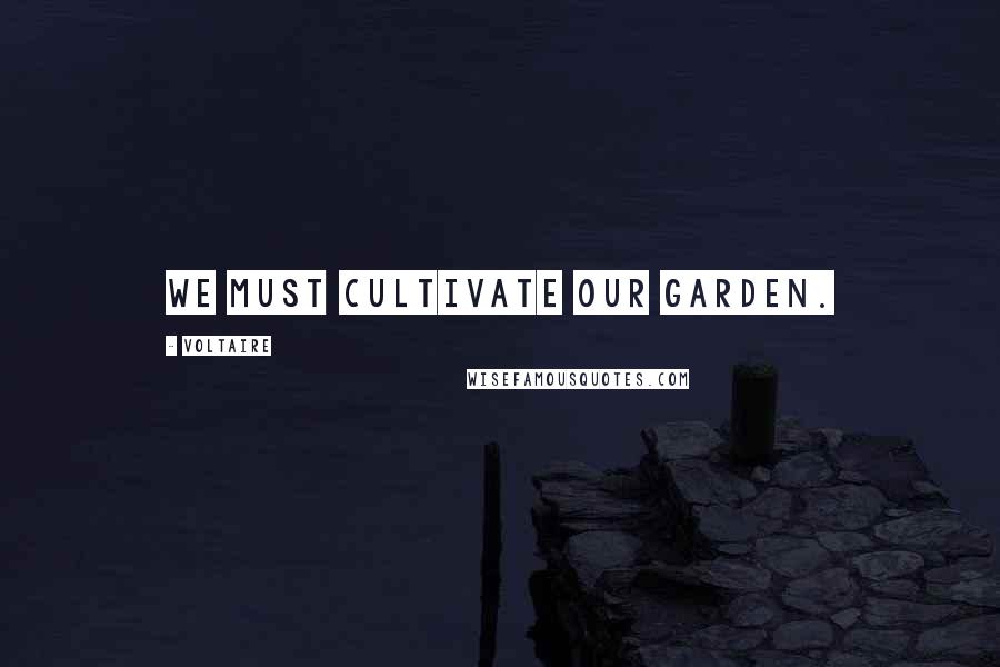 Voltaire Quotes: We must cultivate our garden.