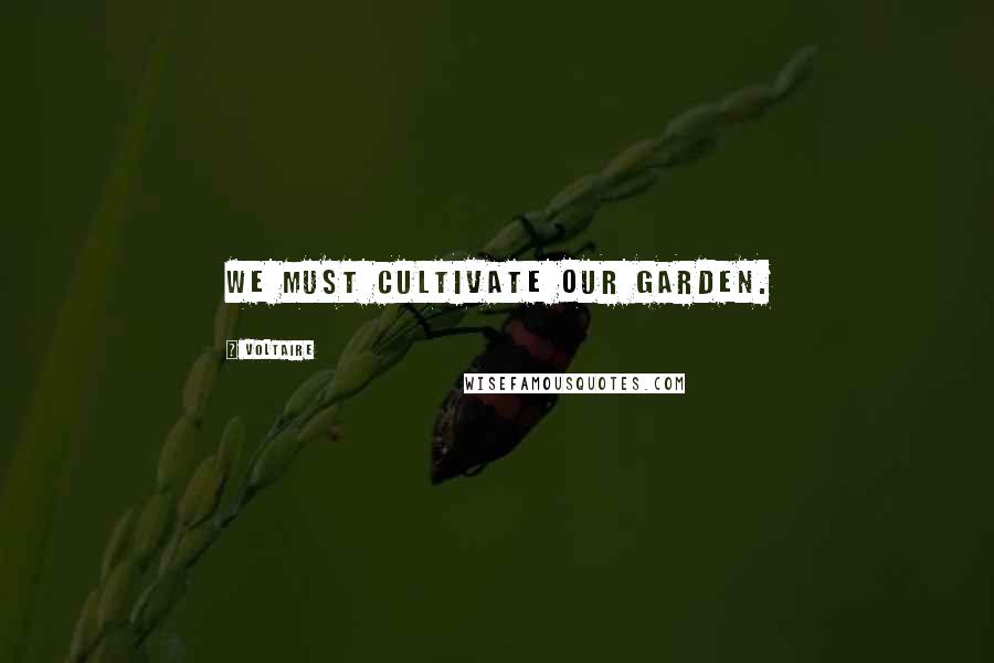 Voltaire Quotes: We must cultivate our garden.