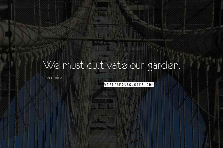 Voltaire Quotes: We must cultivate our garden.