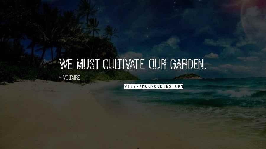 Voltaire Quotes: We must cultivate our garden.