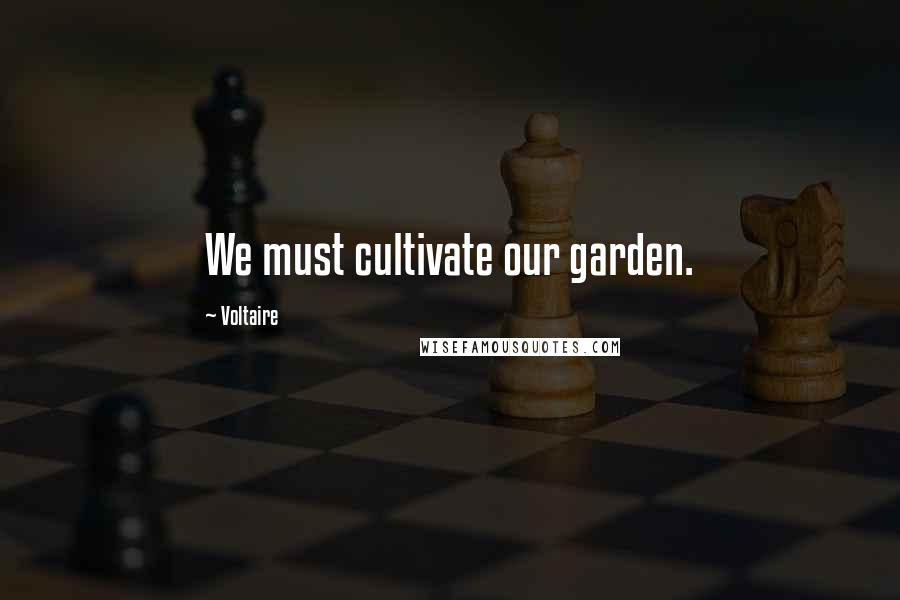 Voltaire Quotes: We must cultivate our garden.