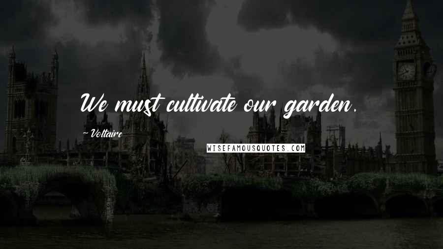 Voltaire Quotes: We must cultivate our garden.