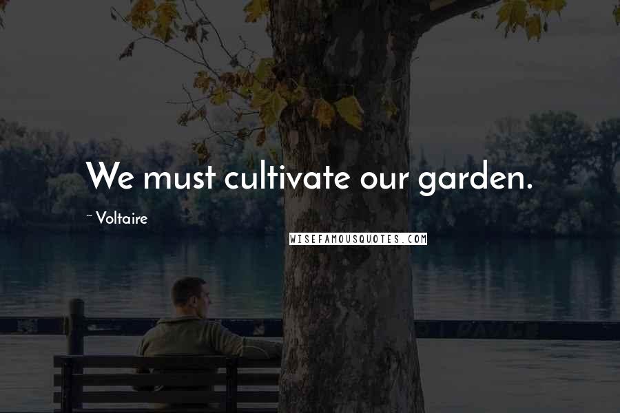 Voltaire Quotes: We must cultivate our garden.