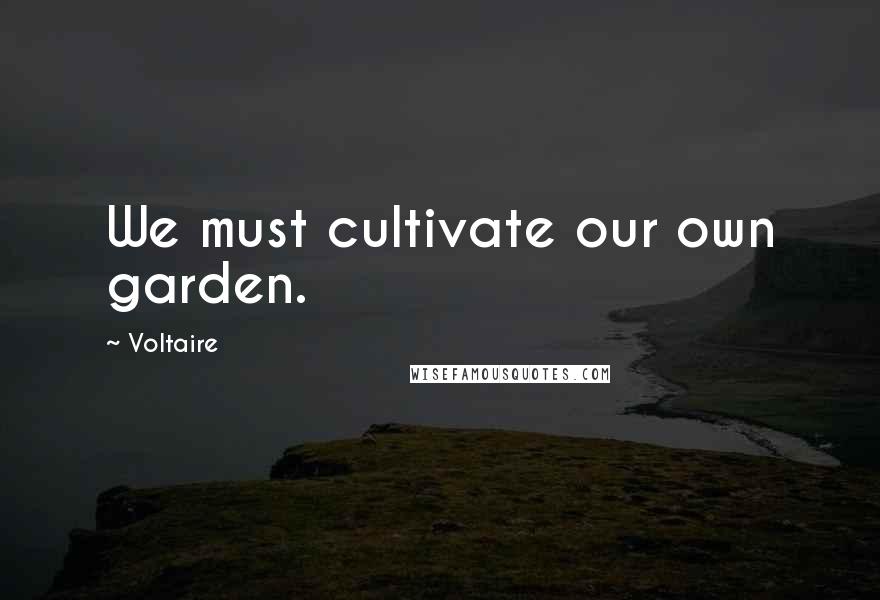 Voltaire Quotes: We must cultivate our own garden.