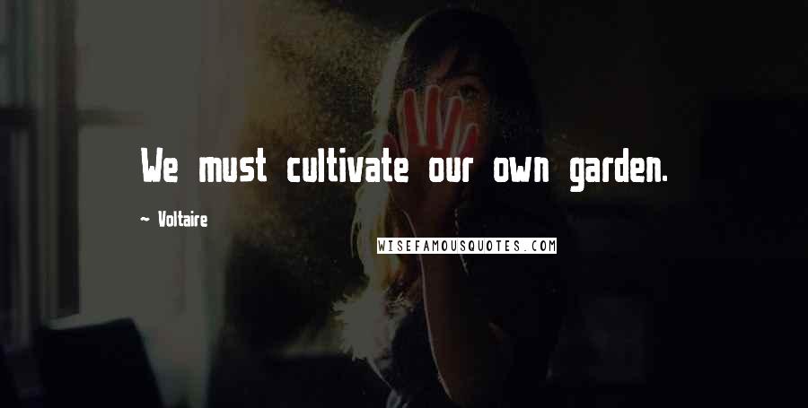 Voltaire Quotes: We must cultivate our own garden.
