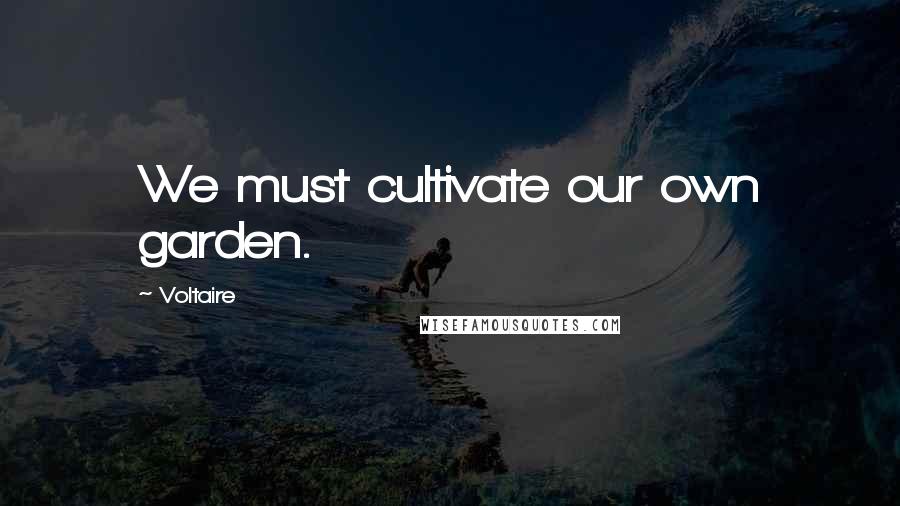 Voltaire Quotes: We must cultivate our own garden.