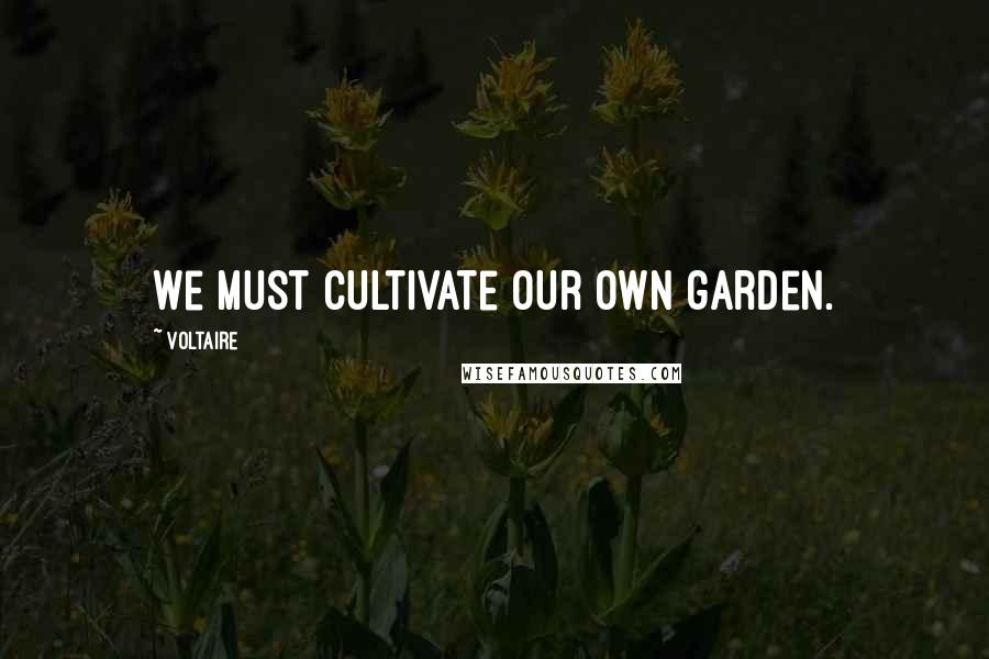 Voltaire Quotes: We must cultivate our own garden.