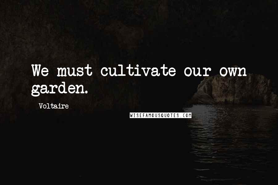 Voltaire Quotes: We must cultivate our own garden.