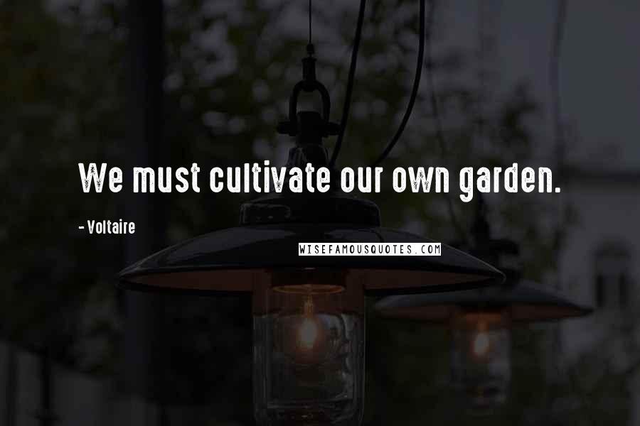 Voltaire Quotes: We must cultivate our own garden.