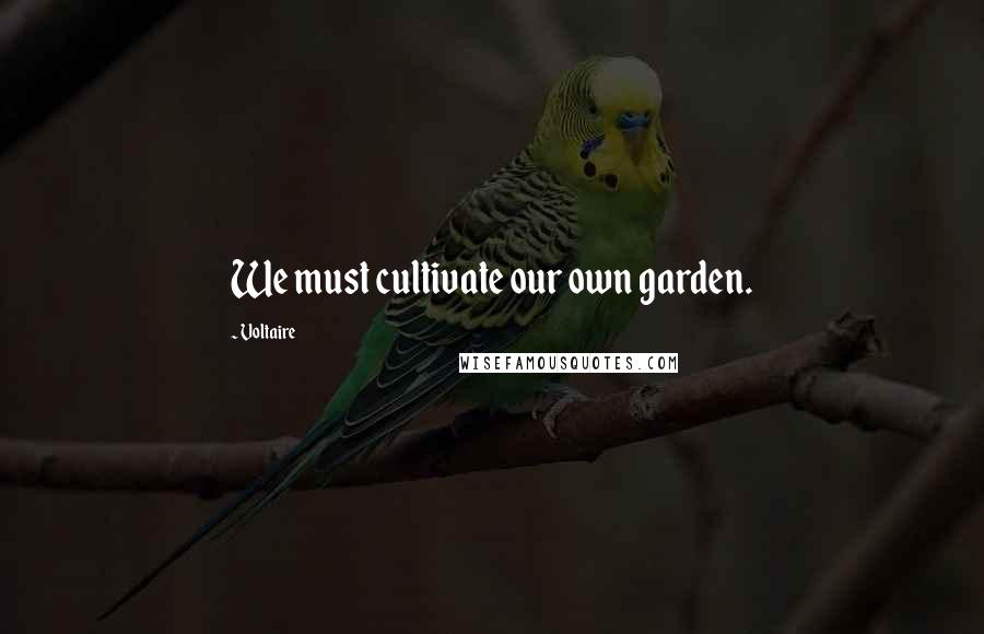 Voltaire Quotes: We must cultivate our own garden.