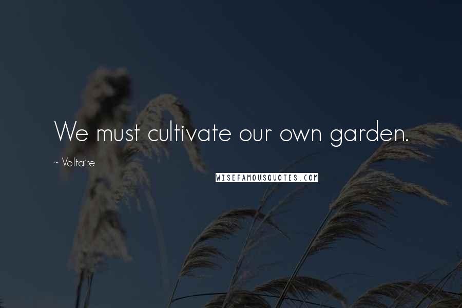 Voltaire Quotes: We must cultivate our own garden.