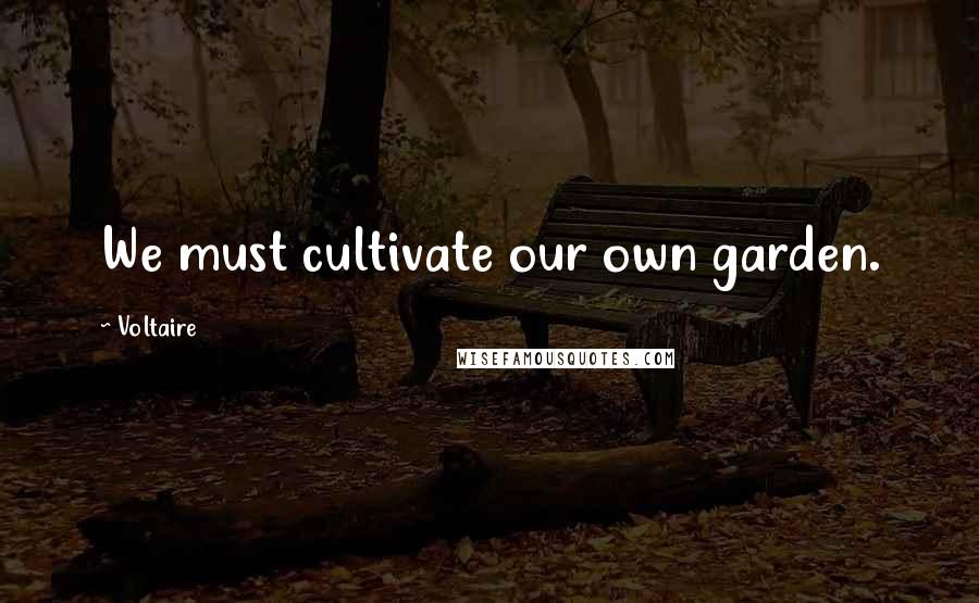 Voltaire Quotes: We must cultivate our own garden.