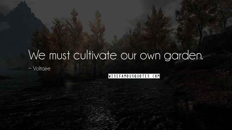 Voltaire Quotes: We must cultivate our own garden.