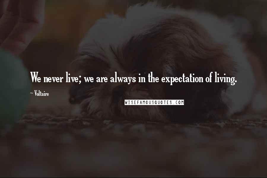 Voltaire Quotes: We never live; we are always in the expectation of living.