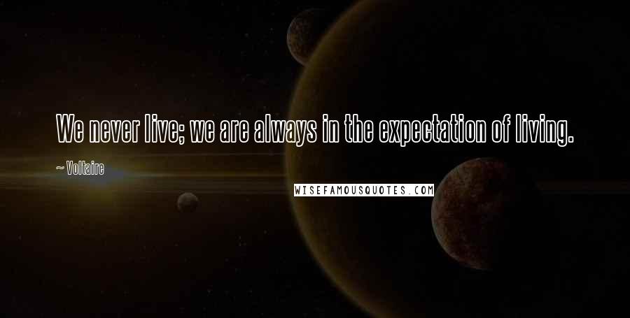 Voltaire Quotes: We never live; we are always in the expectation of living.