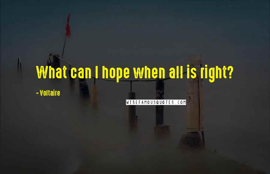 Voltaire Quotes: What can I hope when all is right?