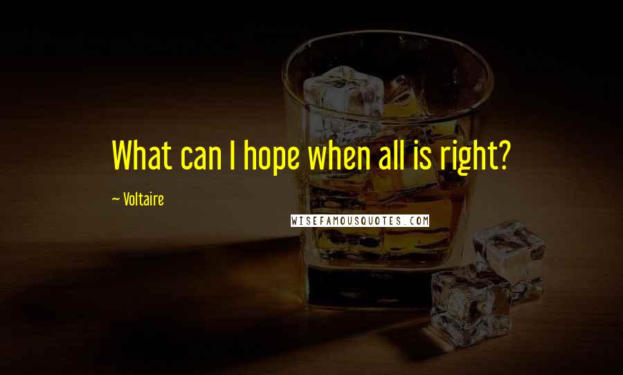 Voltaire Quotes: What can I hope when all is right?