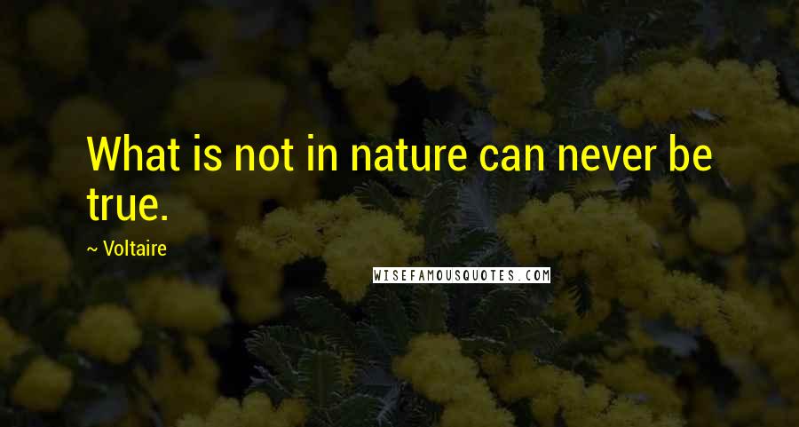 Voltaire Quotes: What is not in nature can never be true.