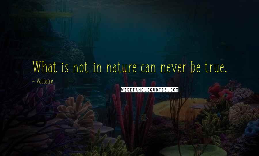 Voltaire Quotes: What is not in nature can never be true.