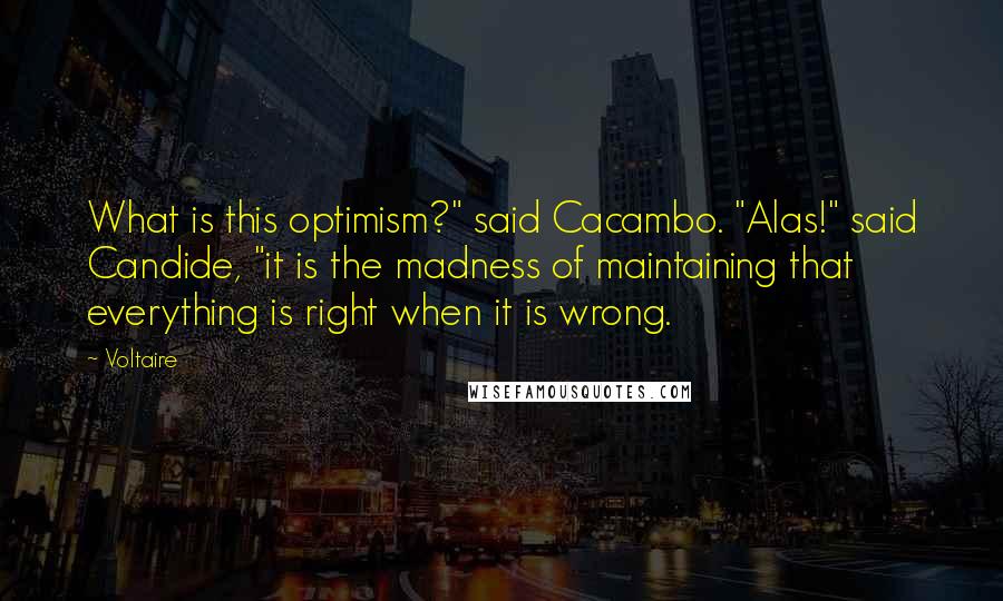 Voltaire Quotes: What is this optimism?" said Cacambo. "Alas!" said Candide, "it is the madness of maintaining that everything is right when it is wrong.